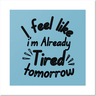 I feel like i'm already Tired tomorrow Posters and Art